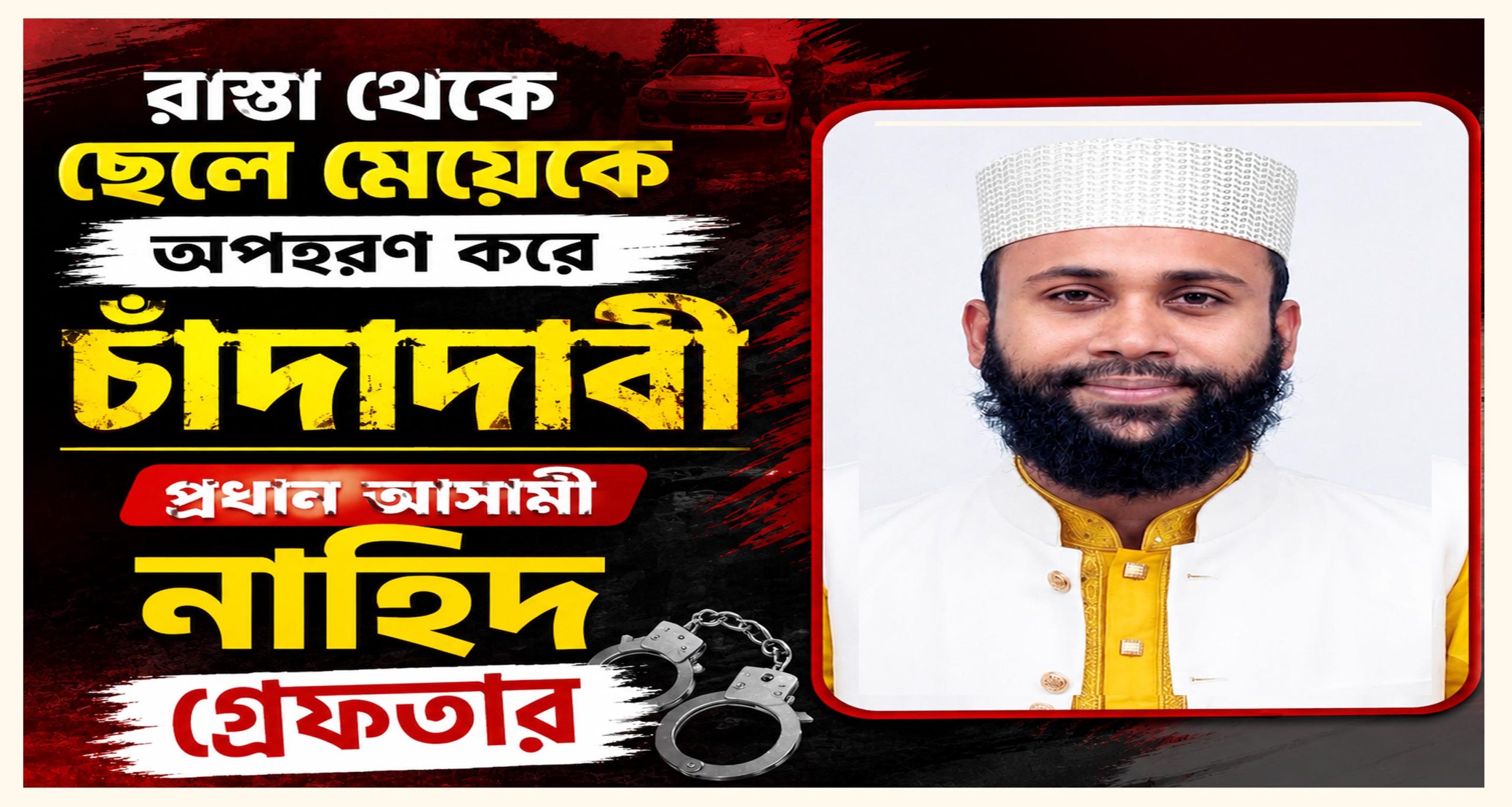 বিএনপির নাম ভাঙিয়ে অপহরণ করে চাঁদা দাবি : প্রধান আসামি নাহিদ গ্রেফতার